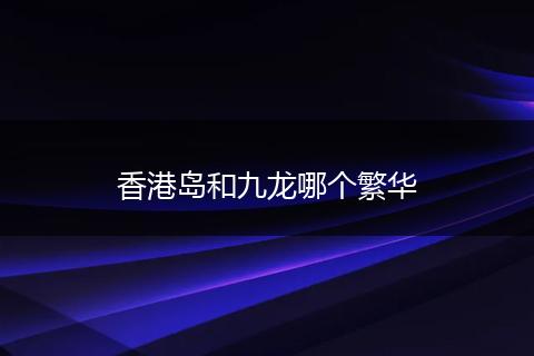 香港岛和九龙哪个繁华