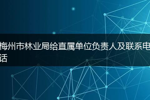 梅州市林业局给直属单位负责人及联系电话