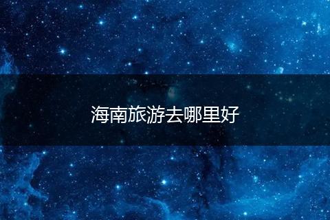 海南旅游去哪里好