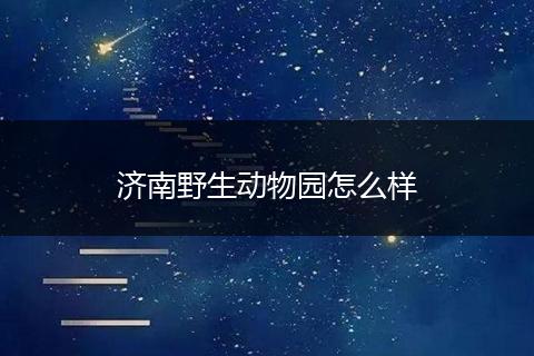 济南野生动物园怎么样