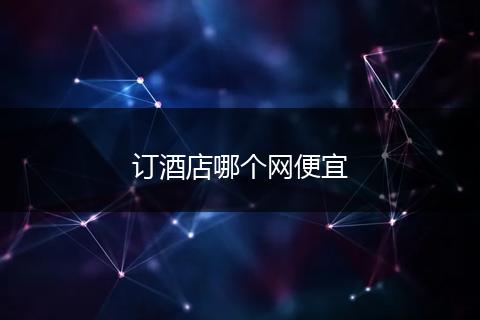 订酒店哪个网便宜