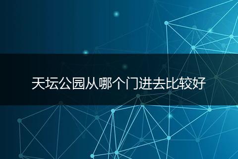 天坛公园从哪个门进去比较好