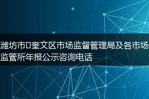 潍坊市​奎文区市场监督管理局及各市场监管所年报公示咨询电话