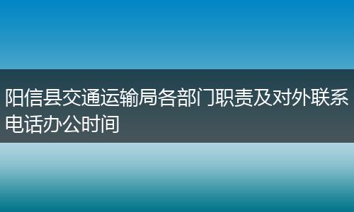 阳信县交通运输局各部门职责及对外联系电话办公时间