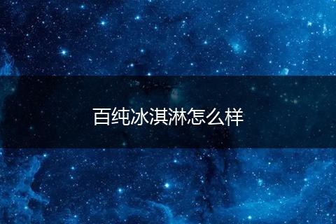 百纯冰淇淋怎么样