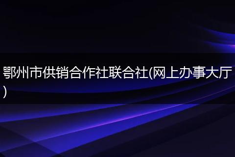 鄂州市供销合作社联合社(网上办事大厅)