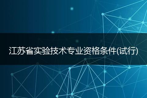 江苏省实验技术专业资格条件(试行)