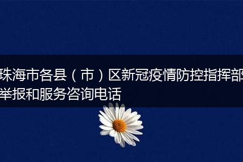 珠海市各县（市）区新冠疫情防控指挥部举报和服务咨询电话
