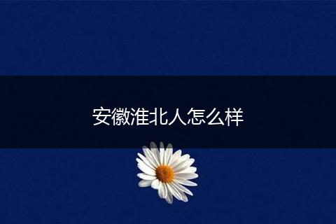 安徽淮北人怎么样