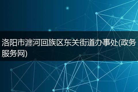 洛阳市瀍河回族区东关街道办事处(政务服务网)