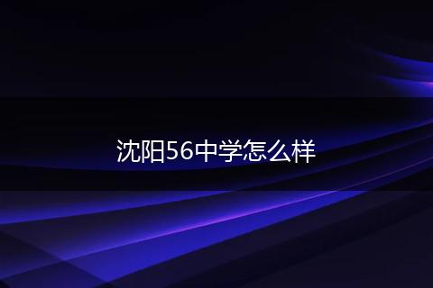 沈阳56中学怎么样