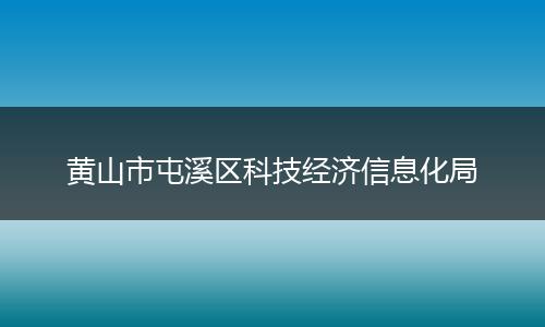 黄山市屯溪区科技经济信息化局
