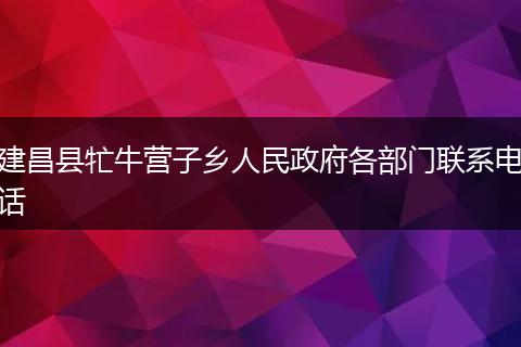 建昌县牤牛营子乡人民政府各部门联系电话
