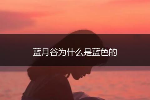 蓝月谷为什么是蓝色的