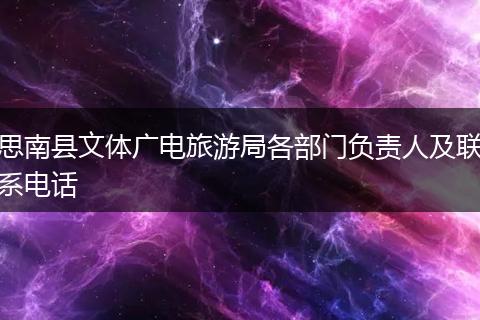 思南县文体广电旅游局各部门负责人及联系电话