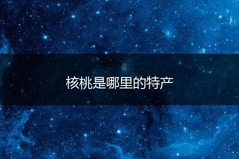 核桃是哪里的特产