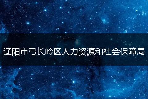 辽阳市弓长岭区人力资源和社会保障局