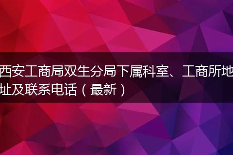 西安工商局双生分局下属科室、工商所地址及联系电话（最新）