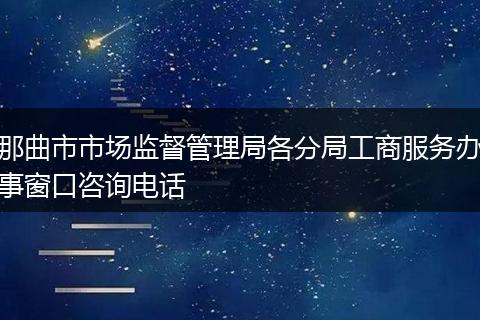 那曲市市场监督管理局各分局工商服务办事窗口咨询电话