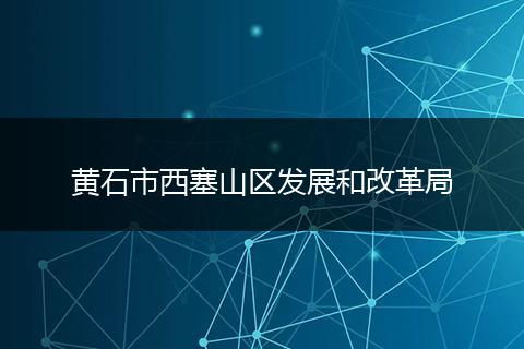 黄石市西塞山区发展和改革局