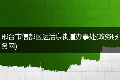 邢台市信都区达活泉街道办事处(政务服务网)