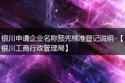 银川申请企业名称预先核准登记说明-【银川工商行政管理局】