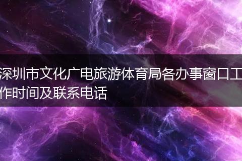 深圳市文化广电旅游体育局各办事窗口工作时间及联系电话