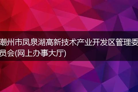 潮州市凤泉湖高新技术产业开发区管理委员会(网上办事大厅)