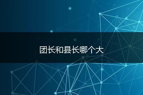 团长和县长哪个大