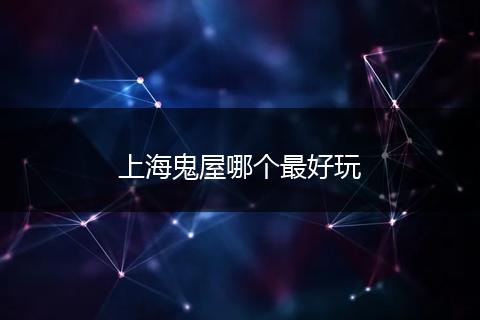 上海鬼屋哪个最好玩