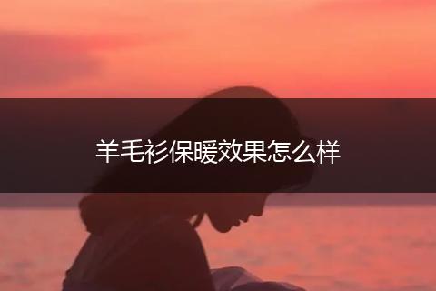 羊毛衫保暖效果怎么样