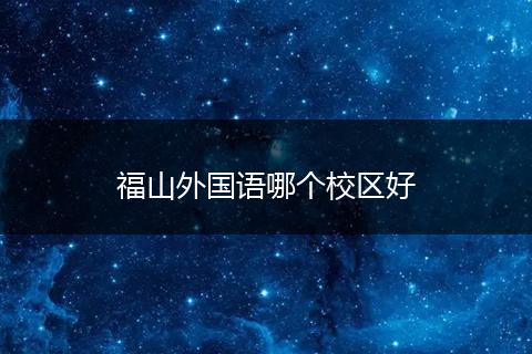 福山外国语哪个校区好