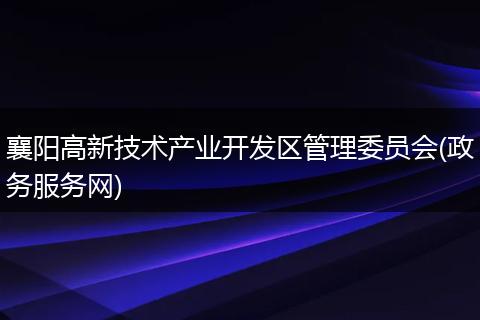 襄阳高新技术产业开发区管理委员会(政务服务网)