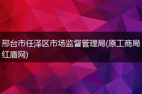 邢台市任泽区市场监督管理局(原工商局红盾网)