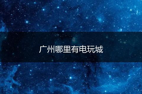 广州哪里有电玩城