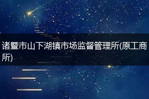 诸暨市山下湖镇市场监督管理所(原工商所)