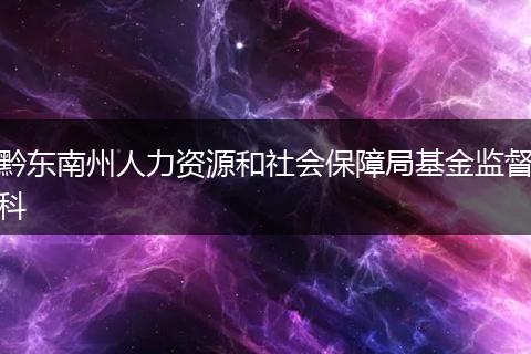 黔东南州人力资源和社会保障局基金监督科