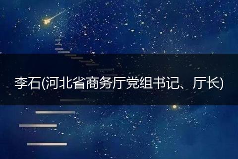 李石(河北省商务厅党组书记、厅长)