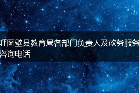 呼图壁县教育局各部门负责人及政务服务咨询电话