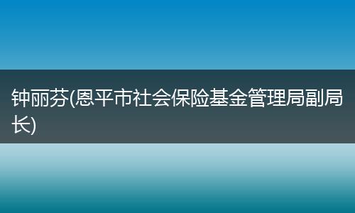 钟丽芬(恩平市社会保险基金管理局副局长)
