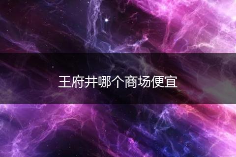 王府井哪个商场便宜