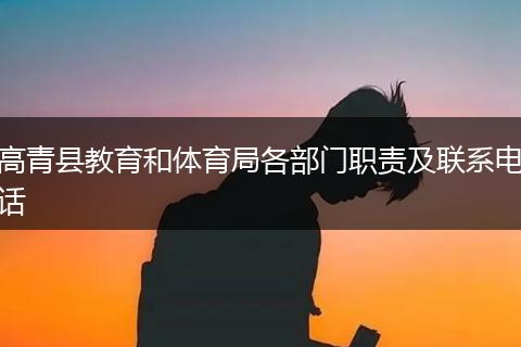 高青县教育和体育局各部门职责及联系电话