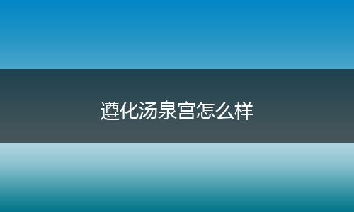 遵化汤泉宫怎么样