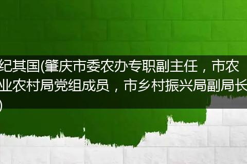 纪其国(肇庆市委农办专职副主任，市农业农村局党组成员，市乡村振兴局副局长)