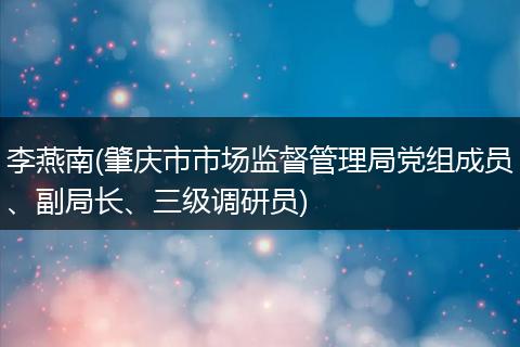 李燕南(肇庆市市场监督管理局党组成员、副局长、三级调研员)