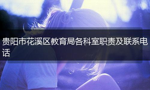 贵阳市花溪区教育局各科室职责及联系电话