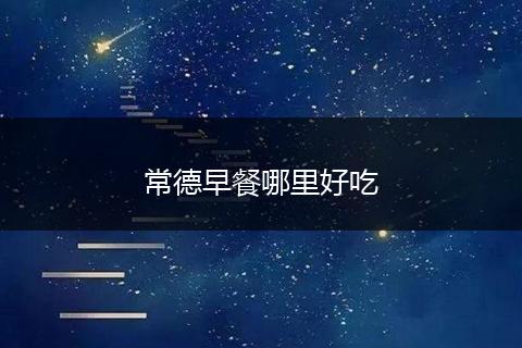 常德早餐哪里好吃