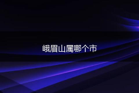 峨眉山属哪个市