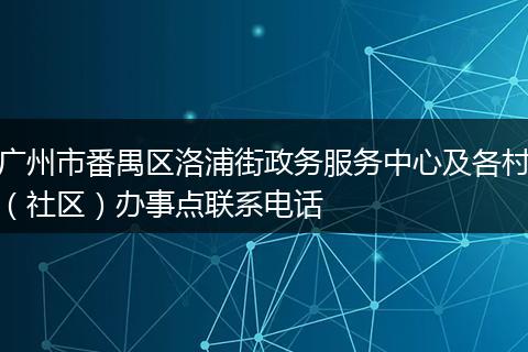 广州市番禺区洛浦街政务服务中心及各村（社区）办事点联系电话