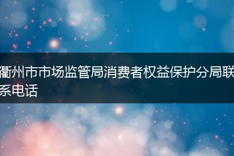 衢州市市场监管局消费者权益保护分局联系电话